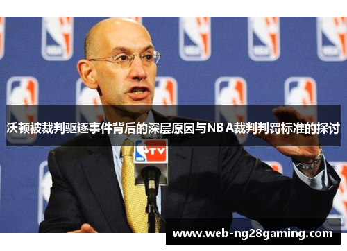 沃顿被裁判驱逐事件背后的深层原因与NBA裁判判罚标准的探讨 沃顿被裁判驱逐事件背后的深层原因与NBA裁判判罚标准的探讨