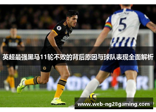 英超最强黑马11轮不败的背后原因与球队表现全面解析