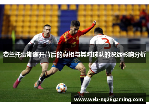 费兰托雷斯离开背后的真相与其对球队的深远影响分析