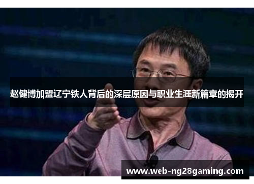 赵健博加盟辽宁铁人背后的深层原因与职业生涯新篇章的揭开