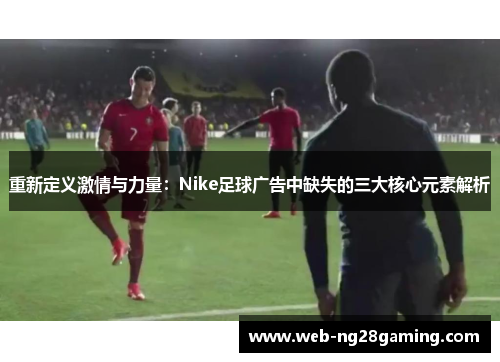 重新定义激情与力量：Nike足球广告中缺失的三大核心元素解析