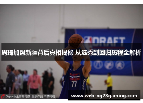 周琦加盟新疆背后真相揭秘 从选秀到回归历程全解析 周琦加盟新疆背后真相揭秘 从选秀到回归历程全解析