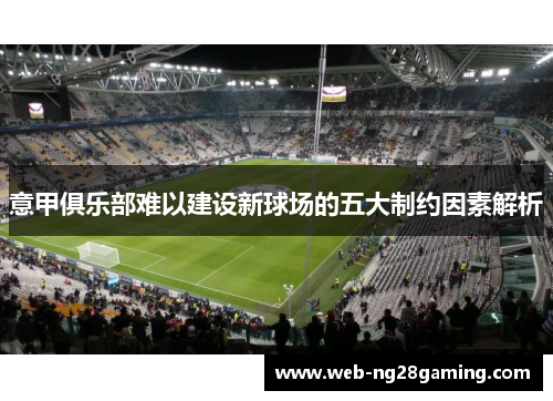 意甲俱乐部难以建设新球场的五大制约因素解析 意甲俱乐部难以建设新球场的五大制约因素解析