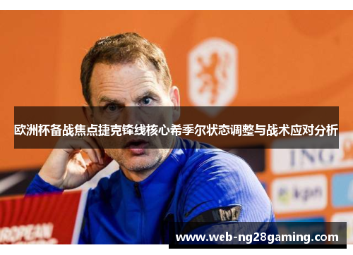 欧洲杯备战焦点捷克锋线核心希季尔状态调整与战术应对分析 欧洲杯备战焦点捷克锋线核心希季尔状态调整与战术应对分析