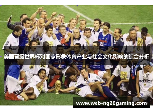 美国晋级世界杯对国家形象体育产业与社会文化影响的综合分析