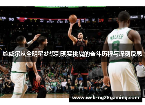 鲍威尔从全明星梦想到现实挑战的奋斗历程与深刻反思