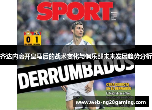齐达内离开皇马后的战术变化与俱乐部未来发展趋势分析