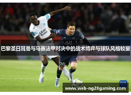 巴黎圣日耳曼与马赛法甲对决中的战术博弈与球队风格较量