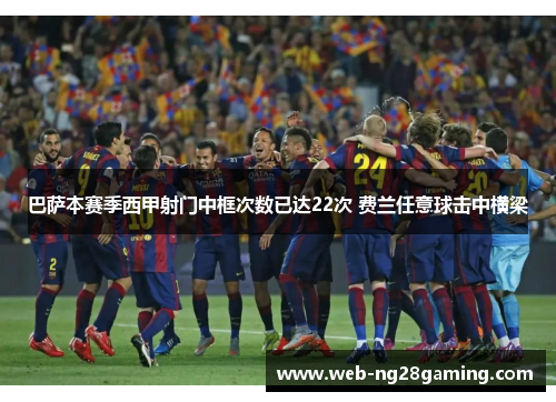 巴萨本赛季西甲射门中框次数已达22次 费兰任意球击中横梁