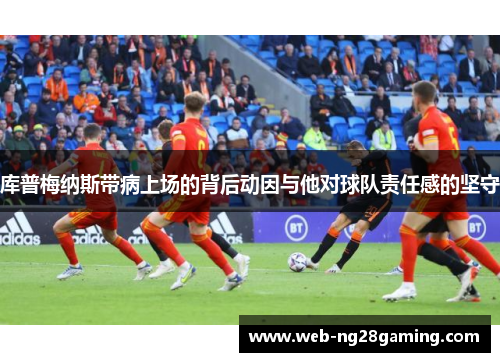 库普梅纳斯带病上场的背后动因与他对球队责任感的坚守