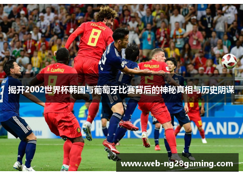 揭开2002世界杯韩国与葡萄牙比赛背后的神秘真相与历史阴谋