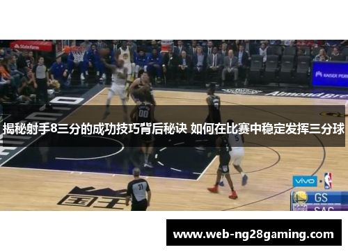 揭秘射手8三分的成功技巧背后秘诀 如何在比赛中稳定发挥三分球