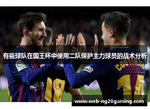 有些球队在国王杯中使用二队保护主力球员的战术分析