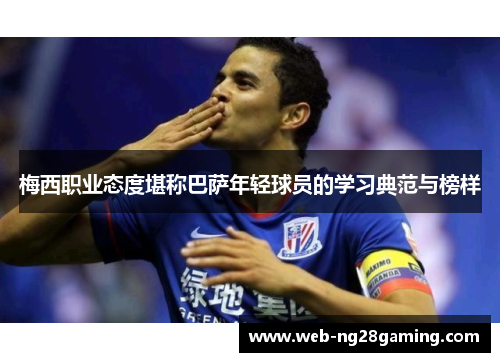 梅西职业态度堪称巴萨年轻球员的学习典范与榜样