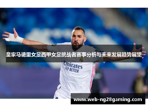 皇家马德里女足西甲女足挑战者赛事分析与未来发展趋势展望