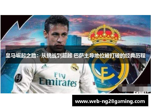 皇马崛起之路：从挑战到超越 巴萨主导地位被打破的经典历程