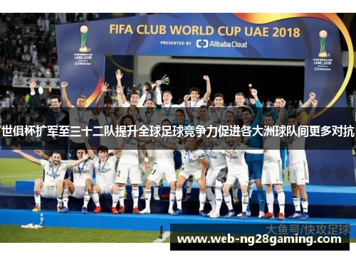 世俱杯扩军至三十二队提升全球足球竞争力促进各大洲球队间更多对抗