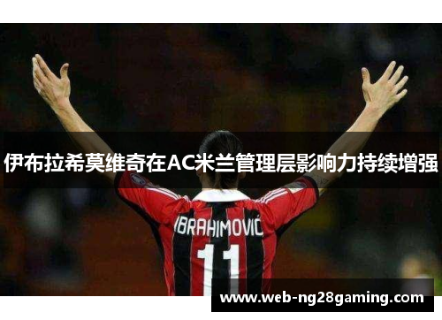 伊布拉希莫维奇在AC米兰管理层影响力持续增强 伊布拉希莫维奇在AC米兰管理层影响力持续增强