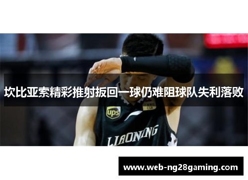 坎比亚索精彩推射扳回一球仍难阻球队失利落败 坎比亚索精彩推射扳回一球仍难阻球队失利落败