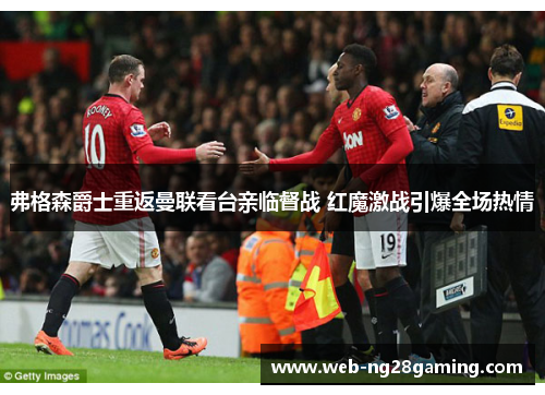 弗格森爵士重返曼联看台亲临督战 红魔激战引爆全场热情 弗格森爵士重返曼联看台亲临督战 红魔激战引爆全场热情