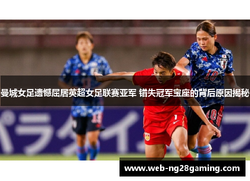 曼城女足遗憾屈居英超女足联赛亚军 错失冠军宝座的背后原因揭秘