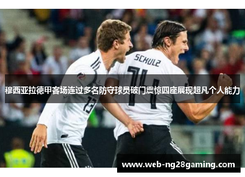 穆西亚拉德甲客场连过多名防守球员破门震惊四座展现超凡个人能力