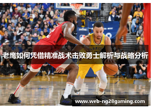 老鹰如何凭借精准战术击败勇士解析与战略分析 老鹰如何凭借精准战术击败勇士解析与战略分析
