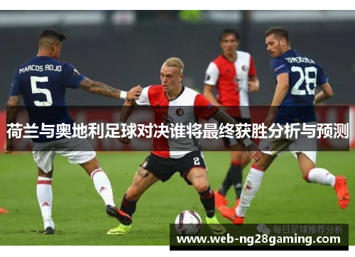 荷兰与奥地利足球对决谁将最终获胜分析与预测