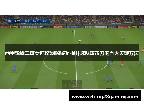 西甲锋线三重奏进攻策略解析 提升球队攻击力的五大关键方法