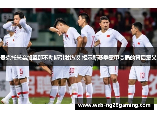 麦克托米奈加盟那不勒斯引发热议 揭示新赛季意甲变局的背后意义