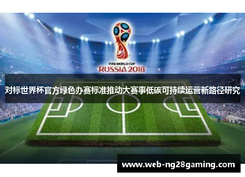 对标世界杯官方绿色办赛标准推动大赛事低碳可持续运营新路径研究