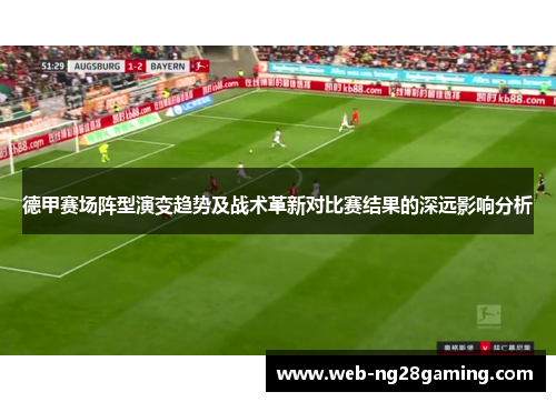 德甲赛场阵型演变趋势及战术革新对比赛结果的深远影响分析 德甲赛场阵型演变趋势及战术革新对比赛结果的深远影响分析