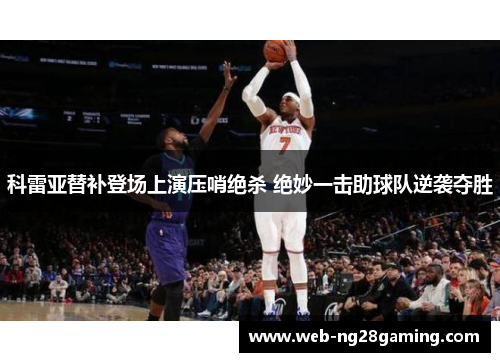 科雷亚替补登场上演压哨绝杀 绝妙一击助球队逆袭夺胜 科雷亚替补登场上演压哨绝杀 绝妙一击助球队逆袭夺胜