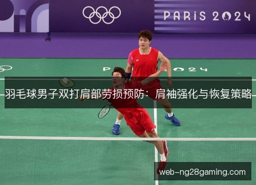 羽毛球男子双打肩部劳损预防:肩袖强化与恢复策略 羽毛球男子双打肩部劳损预防:肩袖强化与恢复策略